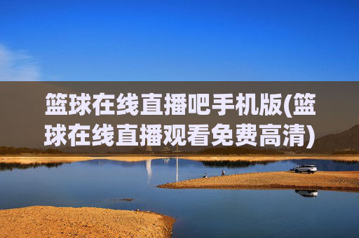 篮球在线直播吧手机版(篮球在线直播观看免费高清)