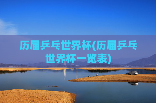 历届乒乓世界杯(历届乒乓世界杯一览表)