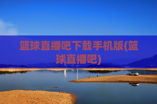 篮球直播吧下载手机版(篮球直播吧)