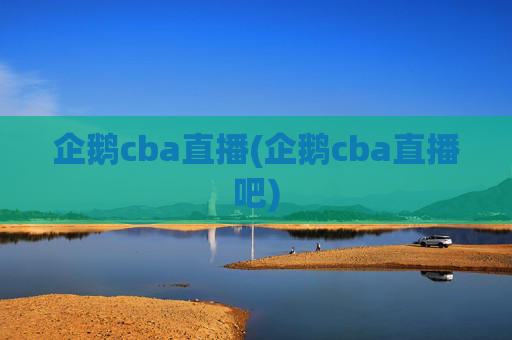 企鹅cba直播(企鹅cba直播吧)