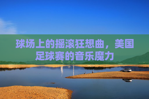 球场上的摇滚狂想曲，美国足球赛的音乐魔力