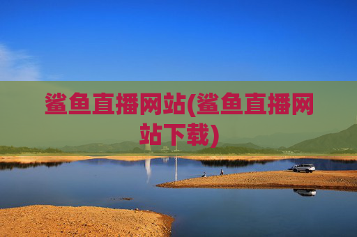 鲨鱼直播网站(鲨鱼直播网站下载)