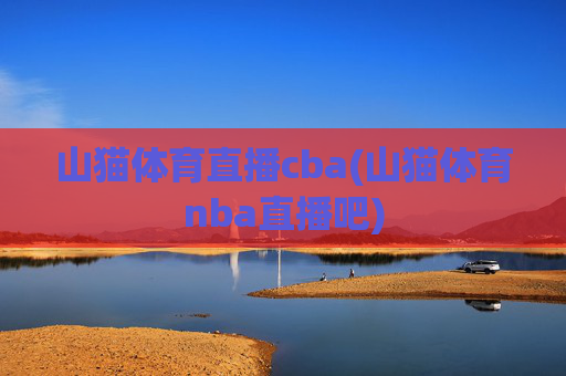 山猫体育直播cba(山猫体育nba直播吧)