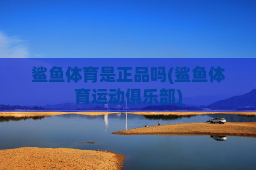 鲨鱼体育是正品吗(鲨鱼体育运动俱乐部)