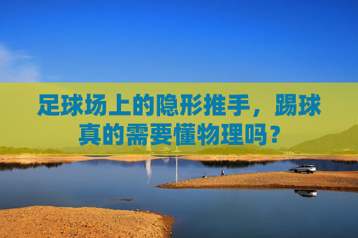 足球场上的隐形推手，踢球真的需要懂物理吗？