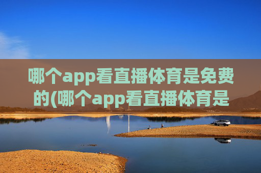 哪个app看直播体育是免费的(哪个app看直播体育是免费的啊)