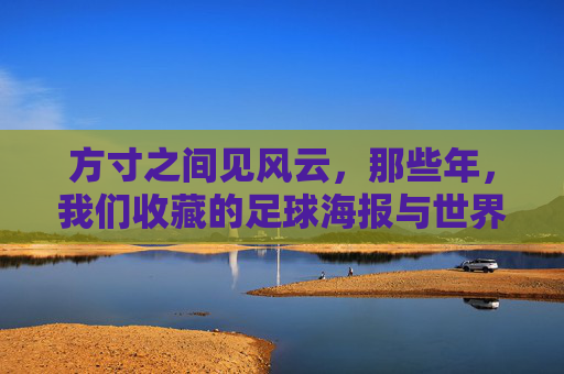 方寸之间见风云，那些年，我们收藏的足球海报与世界杯记忆