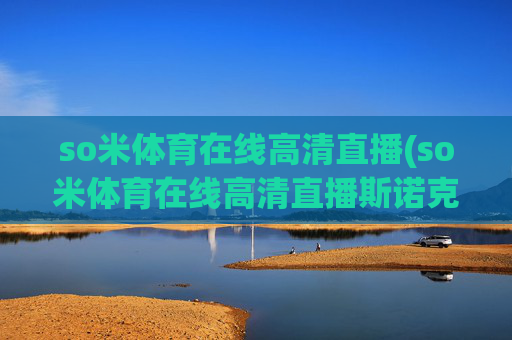 so米体育在线高清直播(so米体育在线高清直播斯诺克)