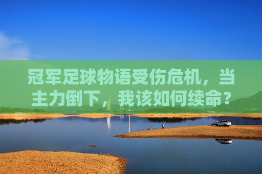 冠军足球物语受伤危机，当主力倒下，我该如何续命？