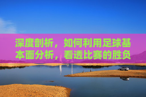 深度剖析，如何利用足球基本面分析，看透比赛的胜负本质