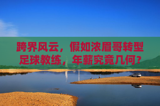 跨界风云，假如浓眉哥转型足球教练，年薪究竟几何？