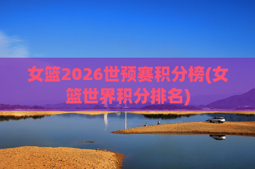 女篮2026世预赛积分榜(女篮世界积分排名)