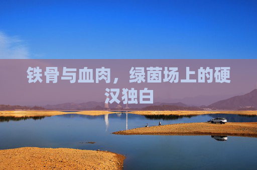 铁骨与血肉，绿茵场上的硬汉独白