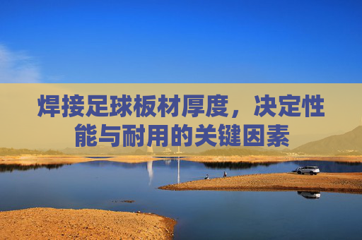 焊接足球板材厚度，决定性能与耐用的关键因素