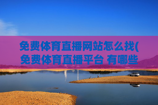 免费体育直播网站怎么找(免费体育直播平台 有哪些)