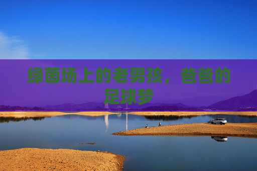 绿茵场上的老男孩,爸爸的足球梦
