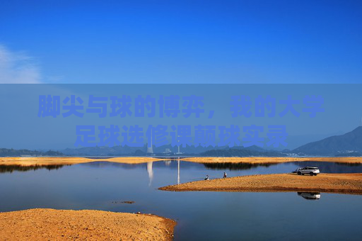 脚尖与球的博弈,我的大学足球选修课颠球实录