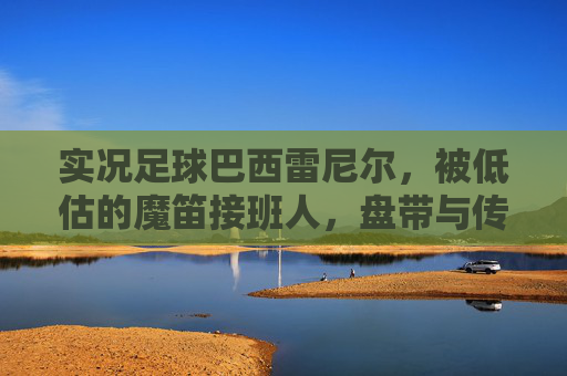 实况足球巴西雷尼尔，被低估的魔笛接班人，盘带与传射皆绝伦