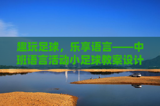 趣玩足球，乐享语言——中班语言活动小足球教案设计