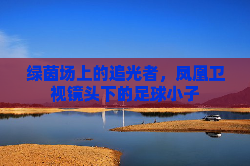 绿茵场上的追光者，凤凰卫视镜头下的足球小子