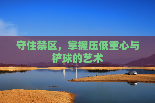 守住禁区,掌握压低重心与铲球的艺术