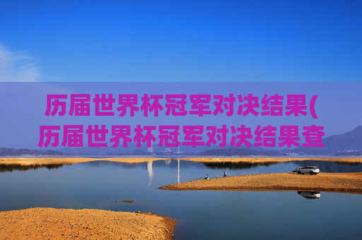 历届世界杯冠军对决结果(历届世界杯冠军对决结果查询)