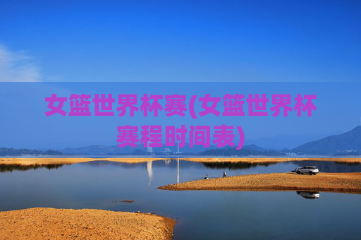 女篮世界杯赛(女篮世界杯赛程时间表)