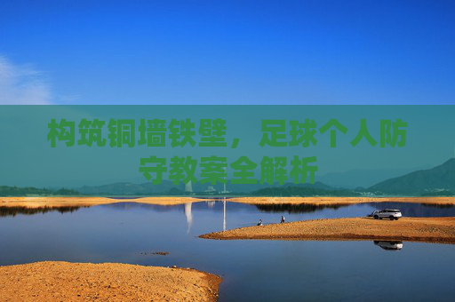 构筑铜墙铁壁,足球个人防守教案全解析