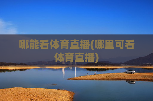 哪能看体育直播(哪里可看体育直播)