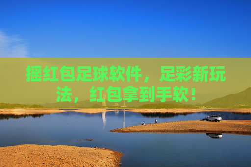 摇红包足球软件，足彩新玩法，红包拿到手软！