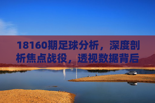 18160期足球分析,深度剖析焦点战役,透视数据背后的胜负逻辑