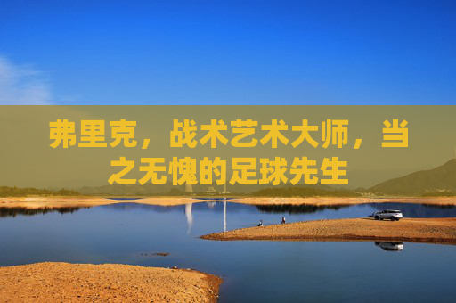 弗里克，战术艺术大师，当之无愧的足球先生