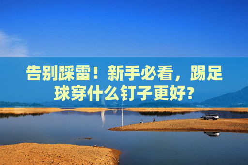 告别踩雷!新手必看,踢足球穿什么钉子更好?