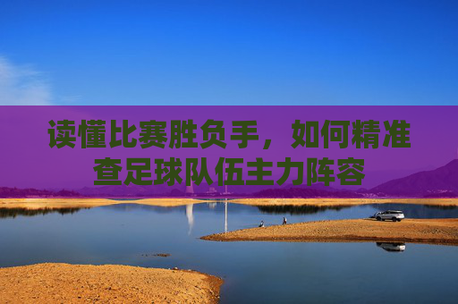 读懂比赛胜负手，如何精准查足球队伍主力阵容