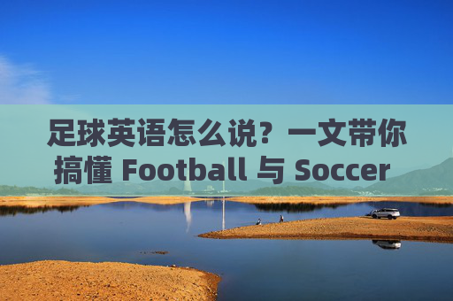 足球英语怎么说？一文带你搞懂 Football 与 Soccer 的区别
