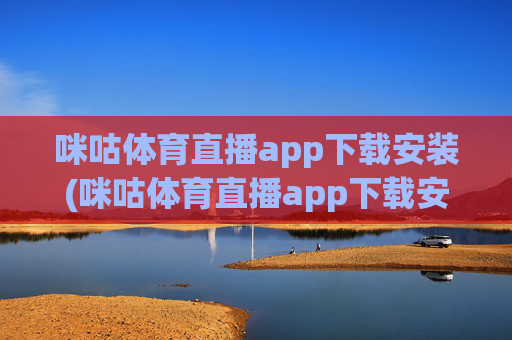 咪咕体育直播app下载安装(咪咕体育直播app下载安装)