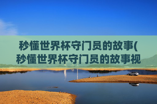 秒懂世界杯守门员的故事(秒懂世界杯守门员的故事视频)