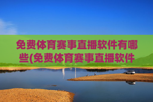 免费体育赛事直播软件有哪些(免费体育赛事直播软件有哪些好用)