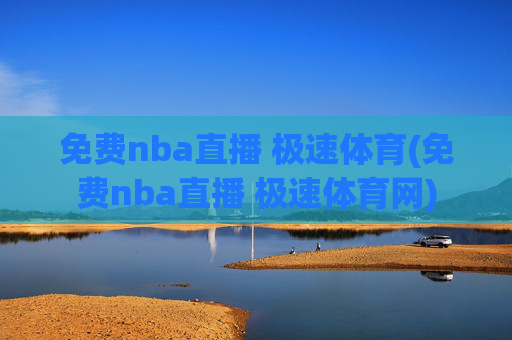 免费nba直播 极速体育(免费nba直播 极速体育网)