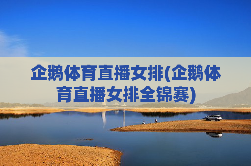 企鹅体育直播女排(企鹅体育直播女排全锦赛)