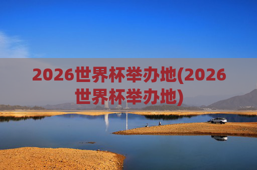 2026世界杯举办地(2026世界杯举办地)