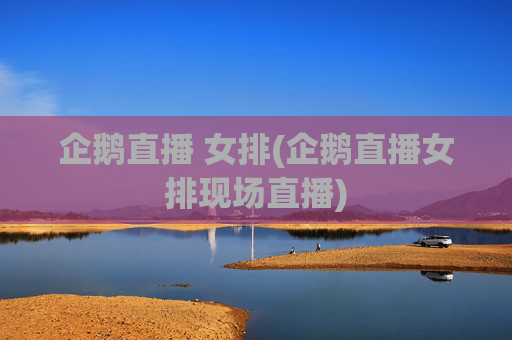 企鹅直播 女排(企鹅直播女排现场直播)