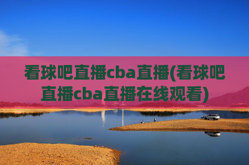看球吧直播cba直播(看球吧直播cba直播在线观看)