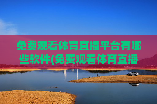 免费观看体育直播平台有哪些软件(免费观看体育直播平台有哪些软件可以看)