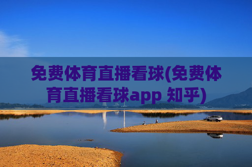 免费体育直播看球(免费体育直播看球app 知乎)