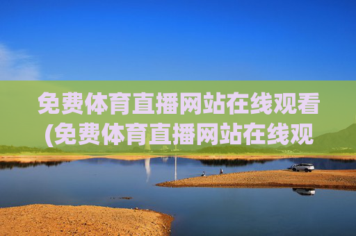免费体育直播网站在线观看(免费体育直播网站在线观看视频)