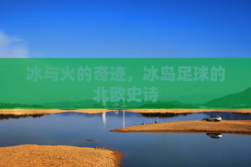 冰与火的奇迹，冰岛足球的北欧史诗