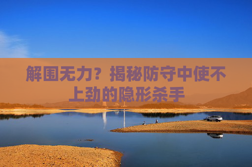解围无力?揭秘防守中使不上劲的隐形杀手