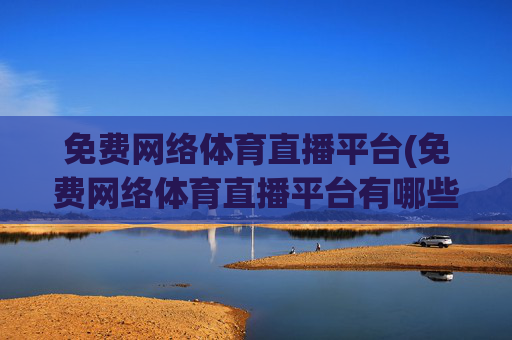 免费网络体育直播平台(免费网络体育直播平台有哪些)