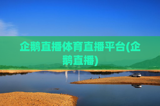 企鹅直播体育直播平台(企鹅直播)